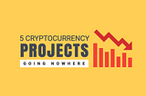 Five cryptocurrency projects going nowhere…