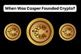 When Was Casper Founded Crypto | by techfocuspro