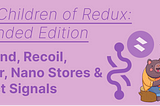 The Children of Redux — Extended: zustand, Recoil, immer, Nano Stores & Preact Signals