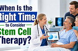 When Is the Right Time to Consider Stem Cell Therapy?