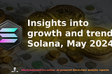 Insights into Growth and Trends of Solana (SOL) blockchain (May 2024)