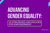 Advancing Gender Equality: 10 Strategies and Policies for Empowerment.
