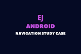 Android Navigation Study Case