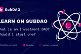 Learn on SubDAO — What is An Investment DAO? Should I Start One?