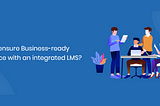 How to ensure Business-ready workforce with an Integrated LMS?