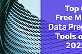 Top 6 Free ML Data Prep Tools of 2022