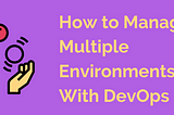 How to Manage Multiple Environments with DevOps