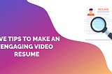 Five Tips to Make an Engaging Video Resume