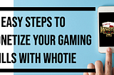12 Easy Steps to Monetize Your Gaming Skills with WHOTIE