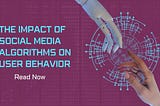 The Impact of Social Media Algorithms on User Behavior