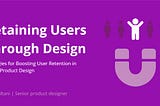 Retaining Users Through Design: Strategies for Boosting User Retention in Digital Products