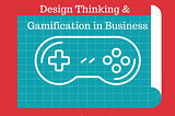 Here, is How Design Thinking got Committed to Gamification in Business
