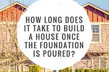 How long does it take to build a house once the foundation is poured?