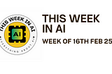 THIS WEEK IN AI — Week of 16th Feb 25