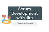 Scrum Development with Jira — Agile Project Management (Part 3)