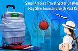 Saudi Arabia’s Travel Sector Challenges May Slow Tourism Growth Post Covid