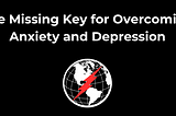 The Missing Key for Overcoming Anxiety and Depression