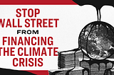 Stop Wall Street From Financing the Climate Crisis