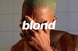 Why do I love the album “Blond”, and why will it always remain my favorite? (Part I)