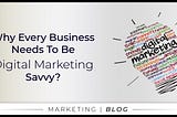 Why Every Business Needs To Be Digital Marketing Savvy?