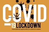 COVID-19 Lockdown: Unprecedented Opportunities for Students to Explore