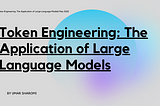 Token Engineering: The Application of Large Language Models