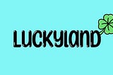 Hello and welcome to Luckyland!