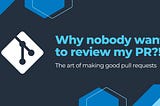 3 reasons why nobody wants to review your pull requests