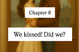 Chapter 8: So we kissed! Did we?