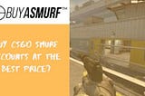 Buy CSGO Smurf Accounts At The Best Price