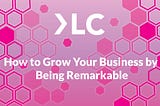 How to Grow Your Business by Being Remarkable