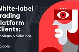 https://scalablesolutions.io/news/blog/white-label-trading-platform-clients-problems-solutions/