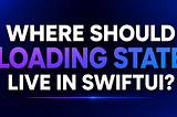 Where Should Loading State Live in SwiftUI?