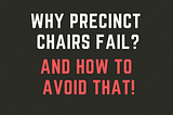 Why Precinct Chairs Fail? . . And how to avoid that