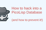 How to hack into the PicoLisp Database (and how to prevent it!)
