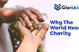 Why the World needs Charity and Why GloriAid token will be beneficial to it.