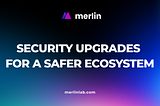 MERLIN SECURITY UPGRADES FOR A SAFER ECOSYSTEM