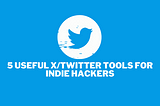 5 useful X/Twitter Tools for indie hackers