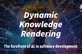 Dynamic Knowledge Rendering: The Forefront of AI in Software Development