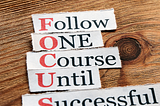 Focus Acronym: Follow, One, Course, Until, Successful