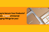 Looking to Secure Your Products? Here are 5 Types of Internal Packaging Fillings for you!