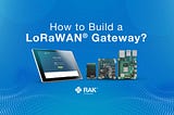 How to build a LoRaWAN® gateway? Make your own