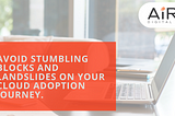 How To Avoid Stumbling Blocks And Landslides On Your Cloud Adoption Journey?