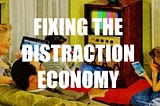 Fixing The Distraction Economy