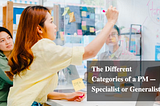 The Different Categories of a PM — Specialist or Generalist