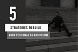 5 Strategies To Build Your Personal Brand Online
