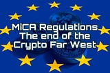 MiCA Regulations: The End of the Crypto Far West