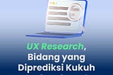 UX Research, Bidang yang Diprediksi Kukuh Berkembang!