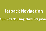 Creating a BottomNavigation Multi-Stack using Child Fragments with Jetpack Navigation