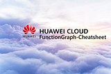 ☁️FunctionGraph-Cheatsheet / How to Use FunctionGraph Service on HUAWEI CLOUD